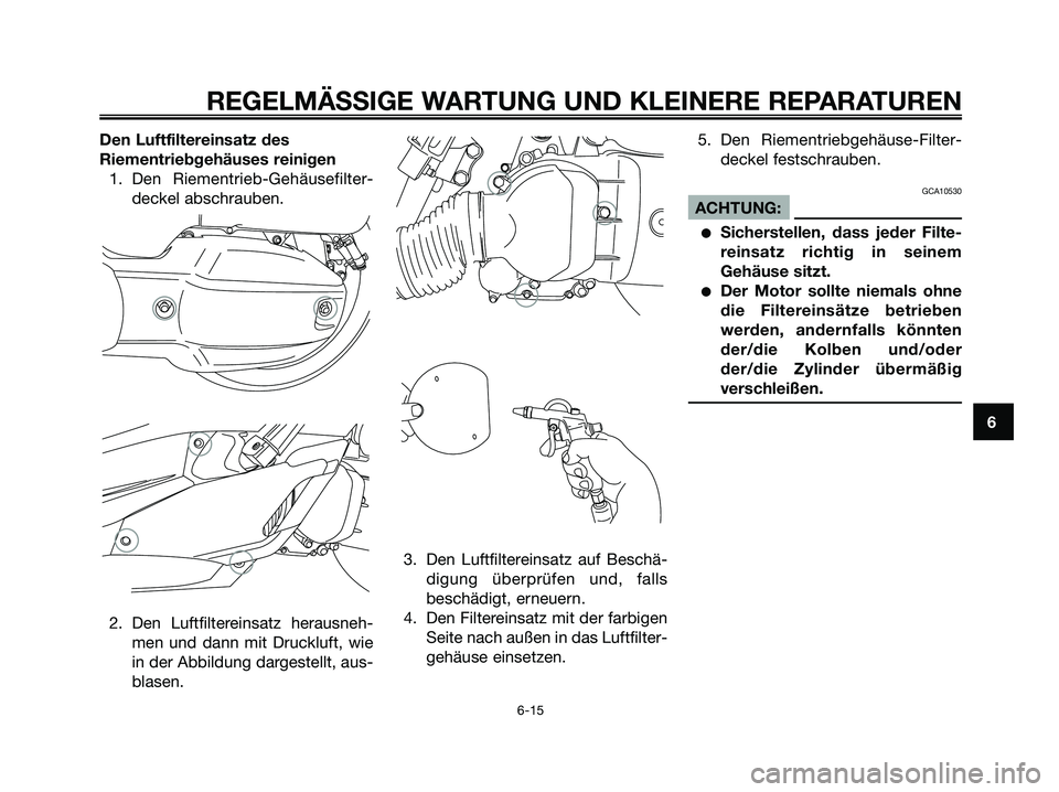 YAMAHA XMAX 125 2006  Betriebsanleitungen (in German) Den Luftfiltereinsatz des
Riementriebgehäuses reinigen
1. Den Riementrieb-Gehäusefilter-
deckel abschrauben.
2. Den Luftfiltereinsatz herausneh-
men und dann mit Druckluft, wie
in der Abbildung darg