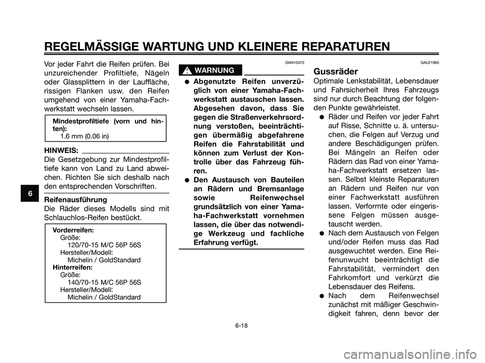 YAMAHA XMAX 125 2006  Betriebsanleitungen (in German) Vor jeder Fahrt die Reifen prüfen. Bei
unzureichender Profiltiefe, Nägeln
oder Glassplittern in der Lauffläche,
rissigen Flanken usw. den Reifen
umgehend von einer Yamaha-Fach-
werkstatt wechseln l