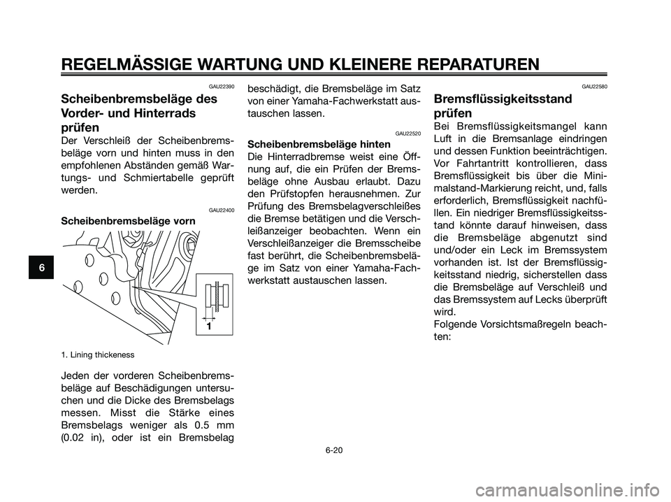 YAMAHA XMAX 125 2006  Betriebsanleitungen (in German) GAU22390
Scheibenbremsbeläge des
Vorder- und Hinterrads
prüfen
Der Verschleiß der Scheibenbrems-
beläge vorn und hinten muss in den
empfohlenen Abständen gemäß War-
tungs- und Schmiertabelle ge