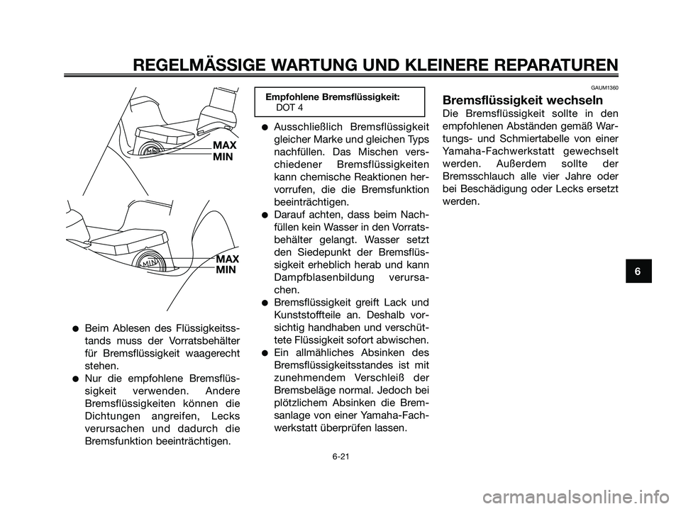 YAMAHA XMAX 125 2006  Betriebsanleitungen (in German) Beim Ablesen des Flüssigkeitss-
tands muss der Vorratsbehälter
für Bremsflüssigkeit waagerecht
stehen.
Nur die empfohlene Bremsflüs-
sigkeit verwenden. Andere
Bremsflüssigkeiten können die
Di