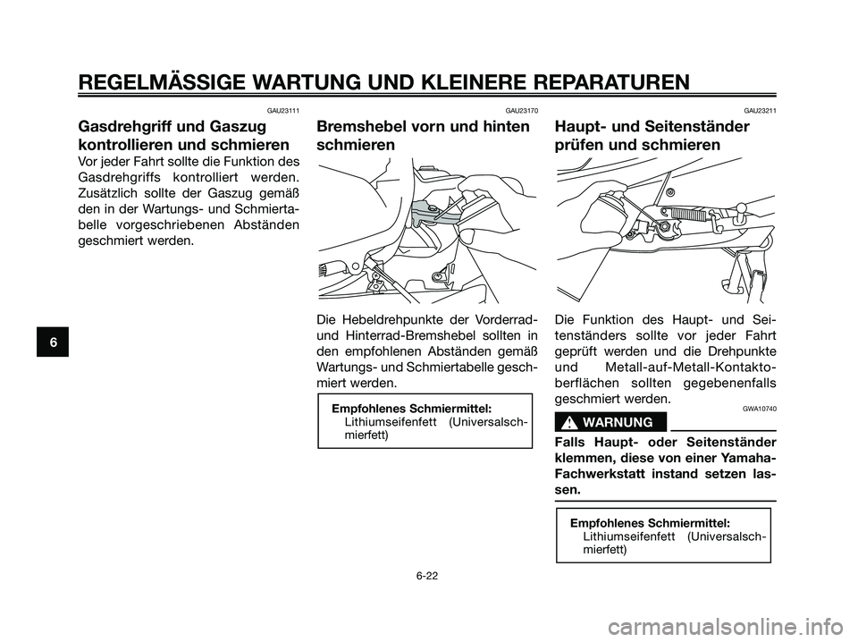 YAMAHA XMAX 125 2006  Betriebsanleitungen (in German) GAU23111
Gasdrehgriff und Gaszug
kontrollieren und schmieren
Vor jeder Fahrt sollte die Funktion des
Gasdrehgriffs kontrolliert werden.
Zusätzlich sollte der Gaszug gemäß
den in der Wartungs- und S