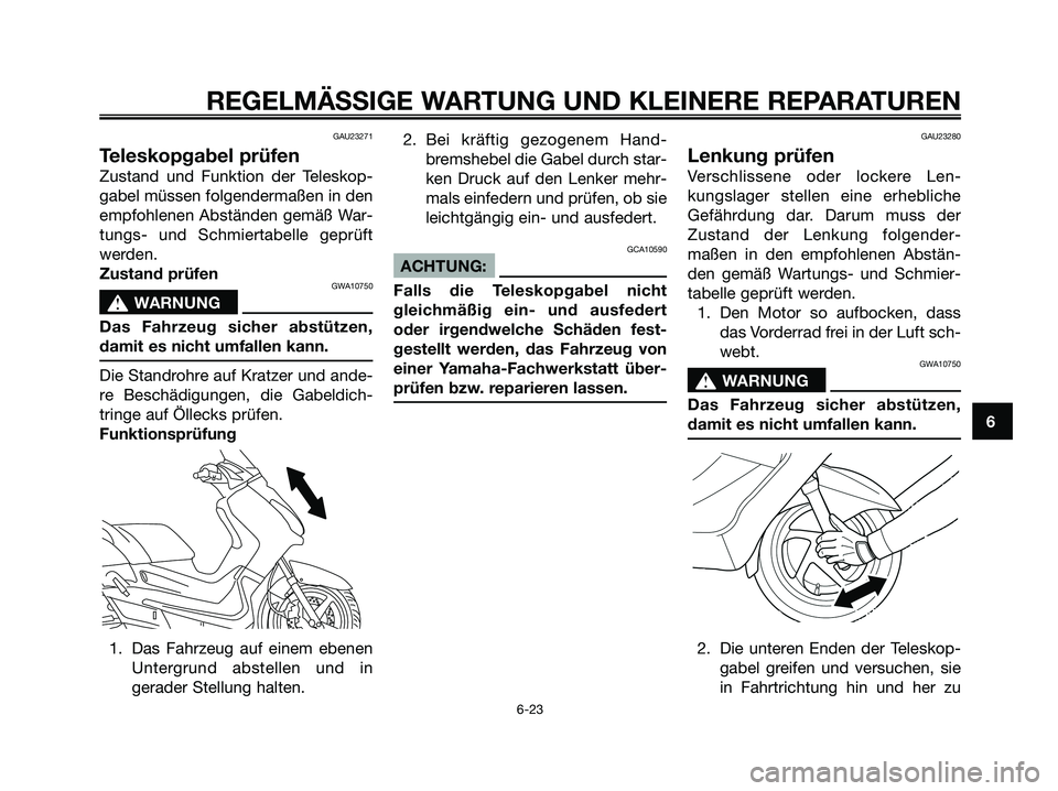 YAMAHA XMAX 125 2006  Betriebsanleitungen (in German) GAU23271
Teleskopgabel prüfen
Zustand und Funktion der Teleskop-
gabel müssen folgendermaßen in den
empfohlenen Abständen gemäß War-
tungs- und Schmiertabelle geprüft
werden.
Zustand prüfen
GW