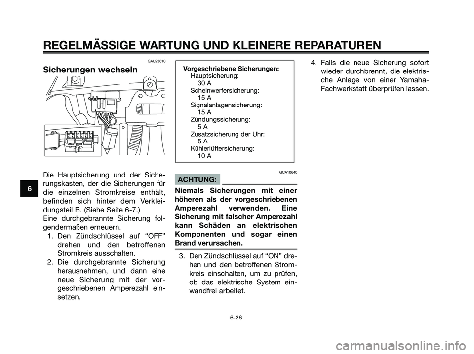 YAMAHA XMAX 125 2006  Betriebsanleitungen (in German) GAU23610
Sicherungen wechseln
Die Hauptsicherung und der Siche-
rungskasten, der die Sicherungen für
die einzelnen Stromkreise enthält,
befinden sich hinter dem Verklei-
dungsteil B. (Siehe Seite 6-