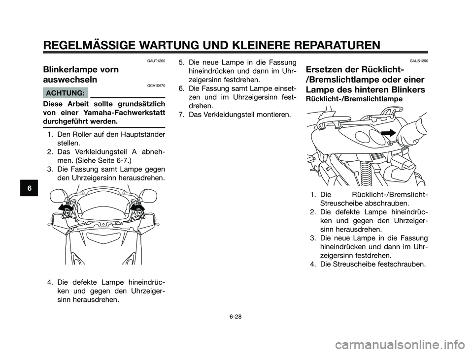 YAMAHA XMAX 125 2006  Betriebsanleitungen (in German) GAUT1260
Blinkerlampe vorn
auswechseln
GCA10670
ACHTUNG:
Diese Arbeit sollte grundsätzlich
von einer Yamaha-Fachwerkstatt
durchgeführt werden.
1. Den Roller auf den Hauptständer
stellen.
2. Das Ver