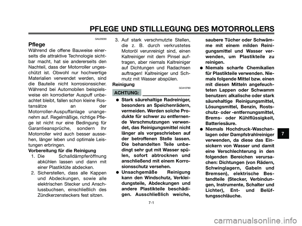 YAMAHA XMAX 125 2006  Betriebsanleitungen (in German) GAU26090
Pflege
Während die offene Bauweise einer-
seits die attraktive Technologie sicht-
bar macht, hat sie andererseits den
Nachteil, dass der Motorroller unges-
chützt ist. Obwohl nur hochwertig