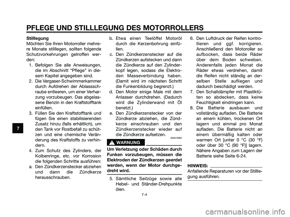 YAMAHA XMAX 125 2006  Betriebsanleitungen (in German) Stilllegung
Möchten Sie Ihren Motorroller mehre-
re Monate stilllegen, sollten folgende
Schutzvorkehrungen getroffen wer-
den:
1. Befolgen Sie alle Anweisungen,
die im Abschnitt “Pflege” in die-
