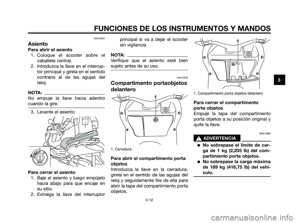 YAMAHA XMAX 125 2006  Manuale de Empleo (in Spanish) SAU13931
Asiento
Para abrir el asiento
1. Coloque el scooter sobre el
caballete central.
2. Introduzca la llave en el interrup-
tor principal y gírela en el sentido
contrario al de las agujas del
rel