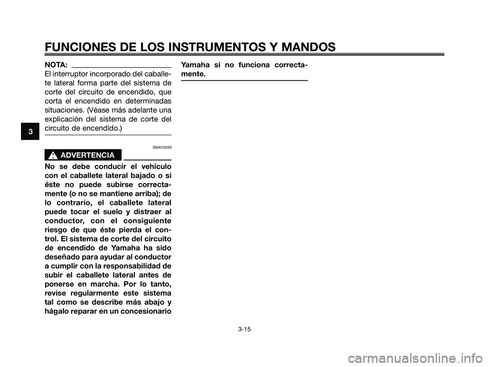 YAMAHA XMAX 125 2006  Manuale de Empleo (in Spanish) NOTA:
El interruptor incorporado del caballe-
te lateral forma parte del sistema de
corte del circuito de encendido, que
corta el encendido en determinadas
situaciones. (Véase más adelante una
expli