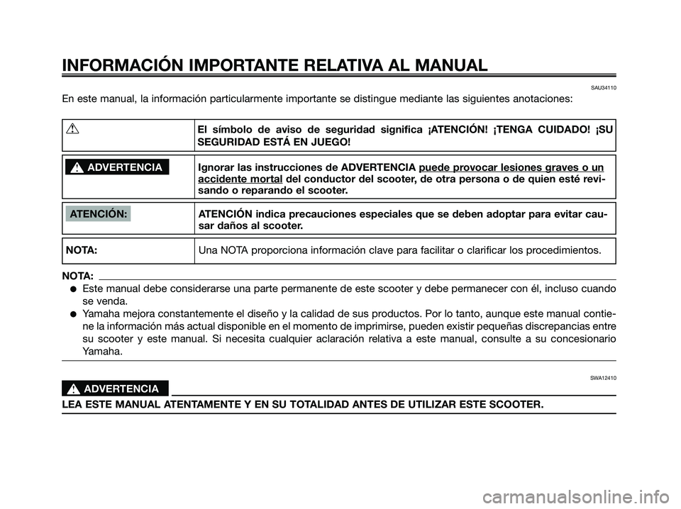 YAMAHA XMAX 125 2006  Manuale de Empleo (in Spanish) SAU34110
En este manual, la información particularmente importante se distingue mediante las siguientes anotaciones:
INFORMACIÓN IMPORTANTE RELATIVA AL MANUAL
ATENCIÓN: ATENCIÓN indica precaucione