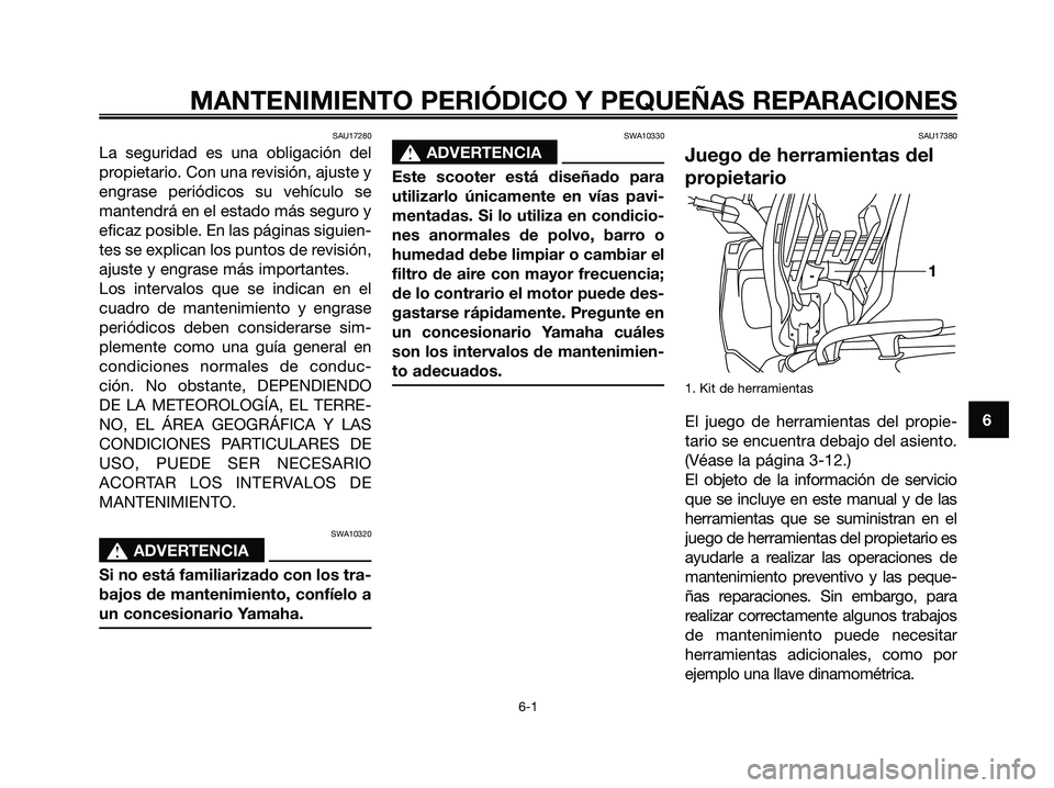 YAMAHA XMAX 125 2006  Manuale de Empleo (in Spanish) SAU17280
La seguridad es una obligación del
propietario. Con una revisión, ajuste y
engrase periódicos su vehículo se
mantendrá en el estado más seguro y
eficaz posible. En las páginas siguien-