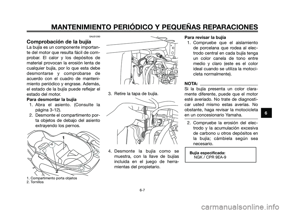 YAMAHA XMAX 125 2006  Manuale de Empleo (in Spanish) 6
MANTENIMIENTO PERIÓDICO Y PEQUEÑAS REPARACIONES
SAUS1280
Comprobación de la bujía
La bujía es un componente importan-
te del motor que resulta fácil de com-
probar. El calor y los depósitos d