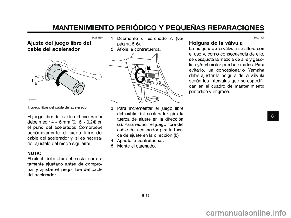 YAMAHA XMAX 125 2006  Manuale de Empleo (in Spanish) SAUS1290
Ajuste del juego libre del
cable del acelerador
1.Juego libre del cable del acelerador
El juego libre del cable del acelerador
debe medir 4 ~ 6 mm (0.16 ~ 0.24) en
el puño del acelerador. Co