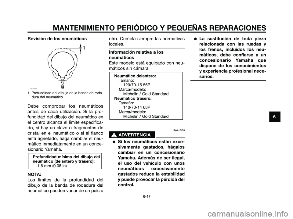YAMAHA XMAX 125 2006  Manuale de Empleo (in Spanish) Revisión de los neumáticos
1. Profundidad del dibujo de la banda de roda-
dura del neumático
Debe comprobar los neumáticos
antes de cada utilización. Si la pro-
fundidad del dibujo del neumático