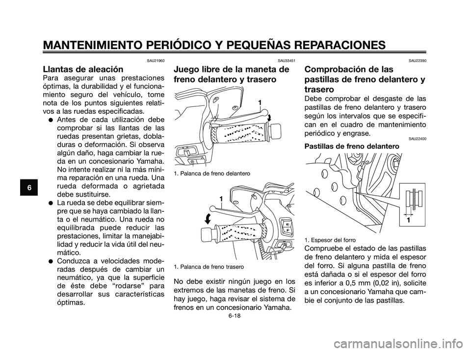 YAMAHA XMAX 125 2006  Manuale de Empleo (in Spanish) SAU21960
Llantas de aleación
Para asegurar unas prestaciones
óptimas, la durabilidad y el funciona-
miento seguro del vehículo, tome
nota de los puntos siguientes relati-
vos a las ruedas especific