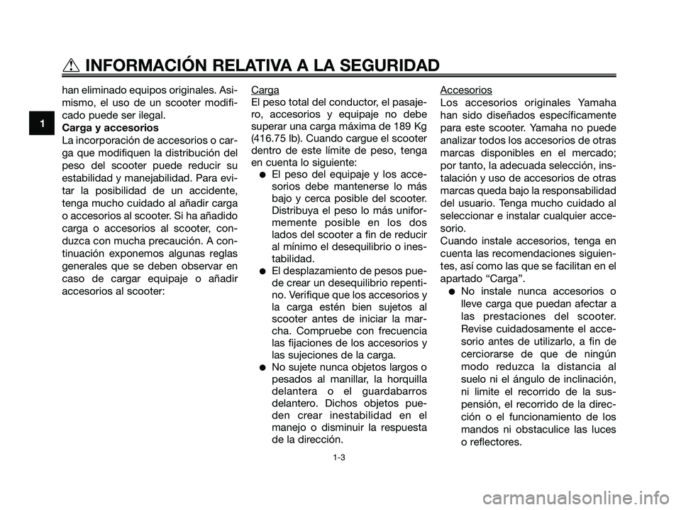 YAMAHA XMAX 125 2006  Manuale de Empleo (in Spanish) han eliminado equipos originales. Asi-
mismo, el uso de un scooter modifi-
cado puede ser ilegal.
Carga y accesorios
La incorporación de accesorios o car-
ga que modifiquen la distribución del
peso 