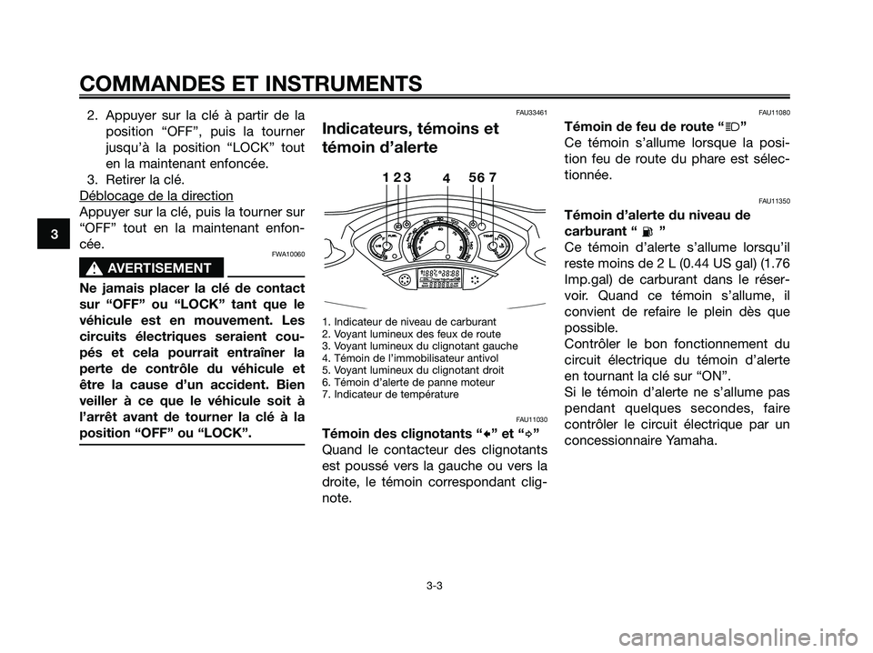 YAMAHA XMAX 125 2006  Notices Demploi (in French) 2. Appuyer sur la clé à partir de la
position “OFF”, puis la tourner
jusqu’à la position “LOCK” tout
en la maintenant enfoncée.
3. Retirer la clé.
Déblocage de la dir
ection
Appuyer su