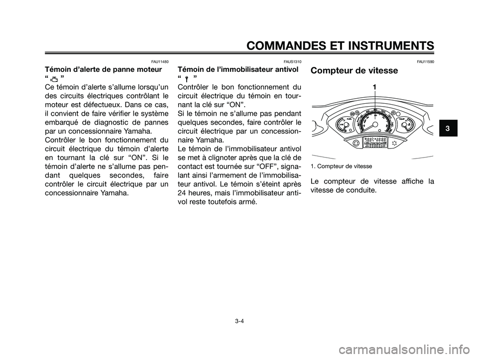 YAMAHA XMAX 125 2006  Notices Demploi (in French) FAU11480
Témoin d’alerte de panne moteur
“”
Ce témoin d’alerte s’allume lorsqu’un
des circuits électriques contrôlant le
moteur est défectueux. Dans ce cas,
il convient de faire véri