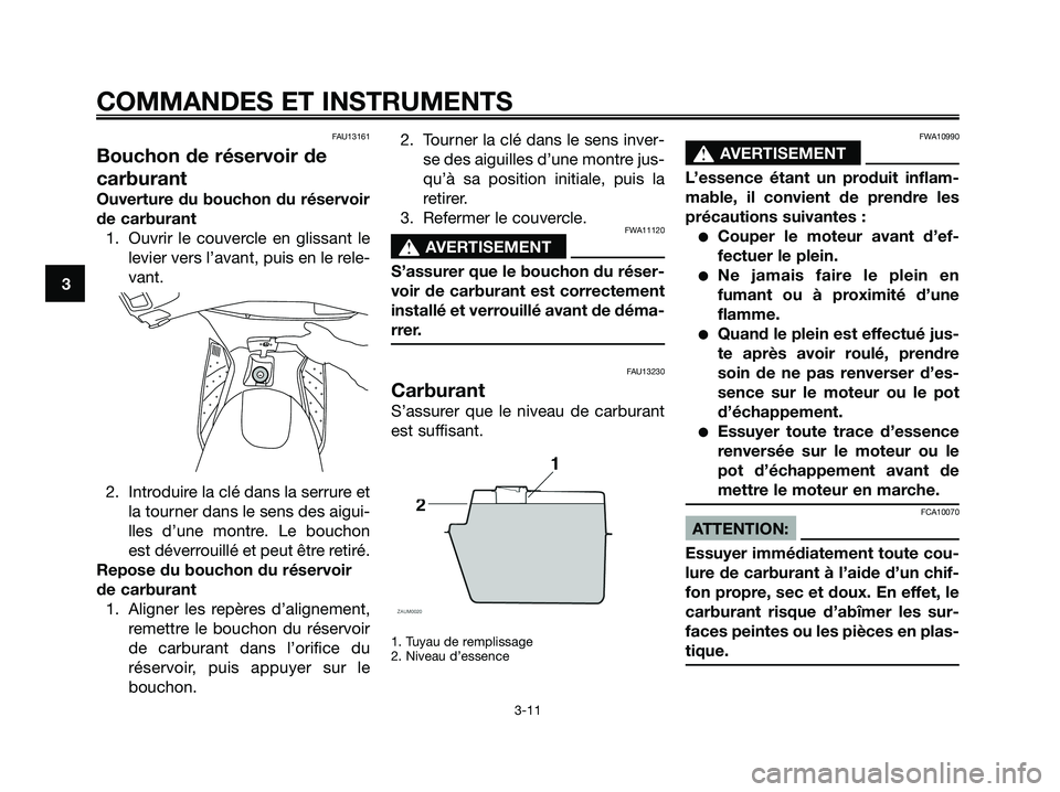 YAMAHA XMAX 125 2006  Notices Demploi (in French) FAU13161
Bouchon de réservoir de
carburant
Ouverture du bouchon du réservoir
de carburant
1. Ouvrir le couvercle en glissant le
levier vers l’avant, puis en le rele-
vant.
2. Introduire la clé da