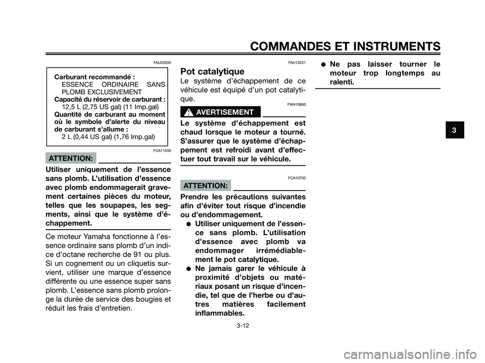 YAMAHA XMAX 125 2006  Notices Demploi (in French) FAU33500
FCA11400
ATTENTION:
Utiliser uniquement de l’essence
sans plomb. L’utilisation d’essence
avec plomb endommagerait grave-
ment certaines pièces du moteur,
telles que les soupapes, les s