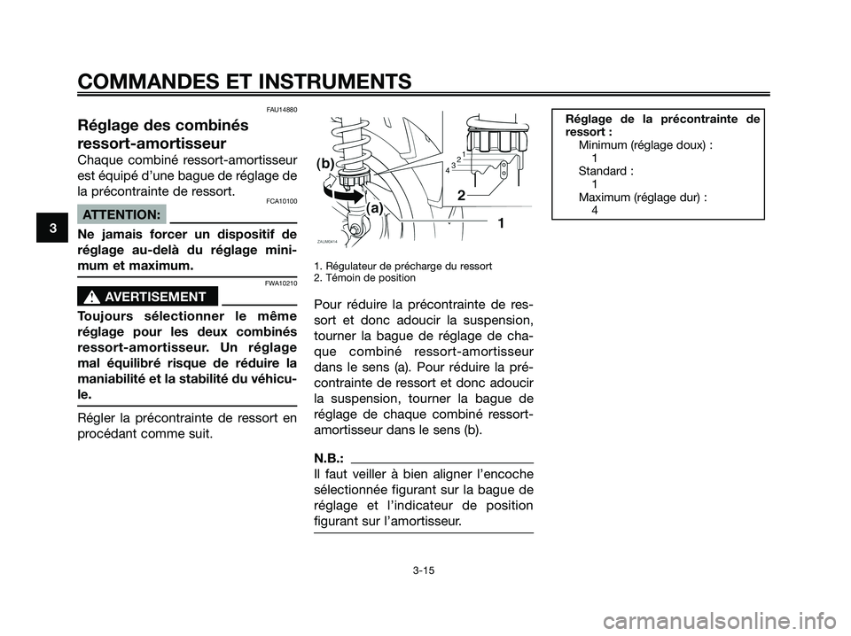 YAMAHA XMAX 125 2006  Notices Demploi (in French) FAU14880
Réglage des combinés
ressort-amortisseur
Chaque combiné ressort-amortisseur
est équipé d’une bague de réglage de
la précontrainte de ressort.
FCA10100
ATTENTION:
Ne jamais forcer un 