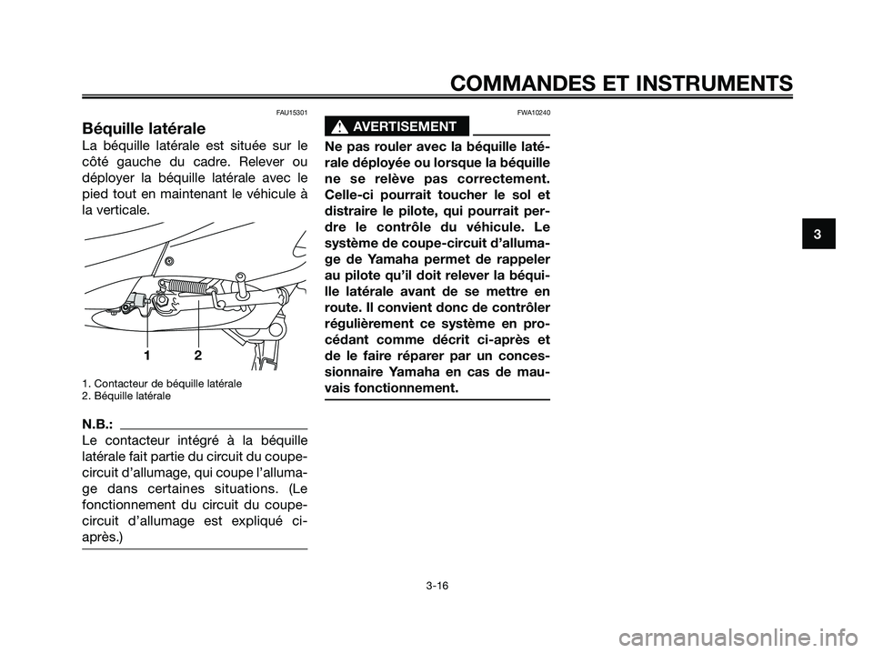 YAMAHA XMAX 125 2006  Notices Demploi (in French) FAU15301
Béquille latérale
La béquille latérale est située sur le
côté gauche du cadre. Relever ou
déployer la béquille latérale avec le
pied tout en maintenant le véhicule à
la verticale.
