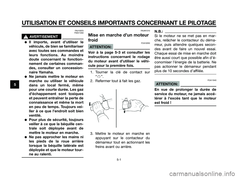 YAMAHA XMAX 125 2006  Notices Demploi (in French) FAU15970
FWA11250
s s
AVERTISEMENT
Il importe, avant d’utiliser le
véhicule, de bien se familiariser
avec toutes ses commandes et
leurs fonctions. Au moindre
doute concernant le fonction-
nement d