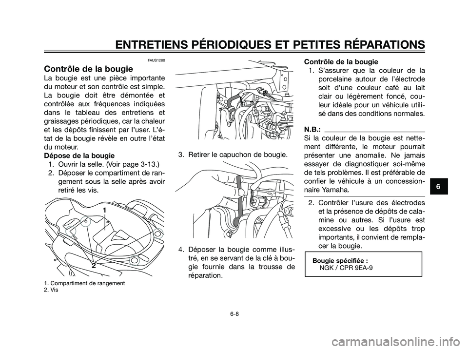 YAMAHA XMAX 125 2006  Notices Demploi (in French) 6
ENTRETIENS PÉRIODIQUES ET PETITES RÉPARATIONS
6-8
FAUS1280
Contrôle de la bougie
La bougie est une pièce importante
du moteur et son contrôle est simple.
La bougie doit être démontée et
cont