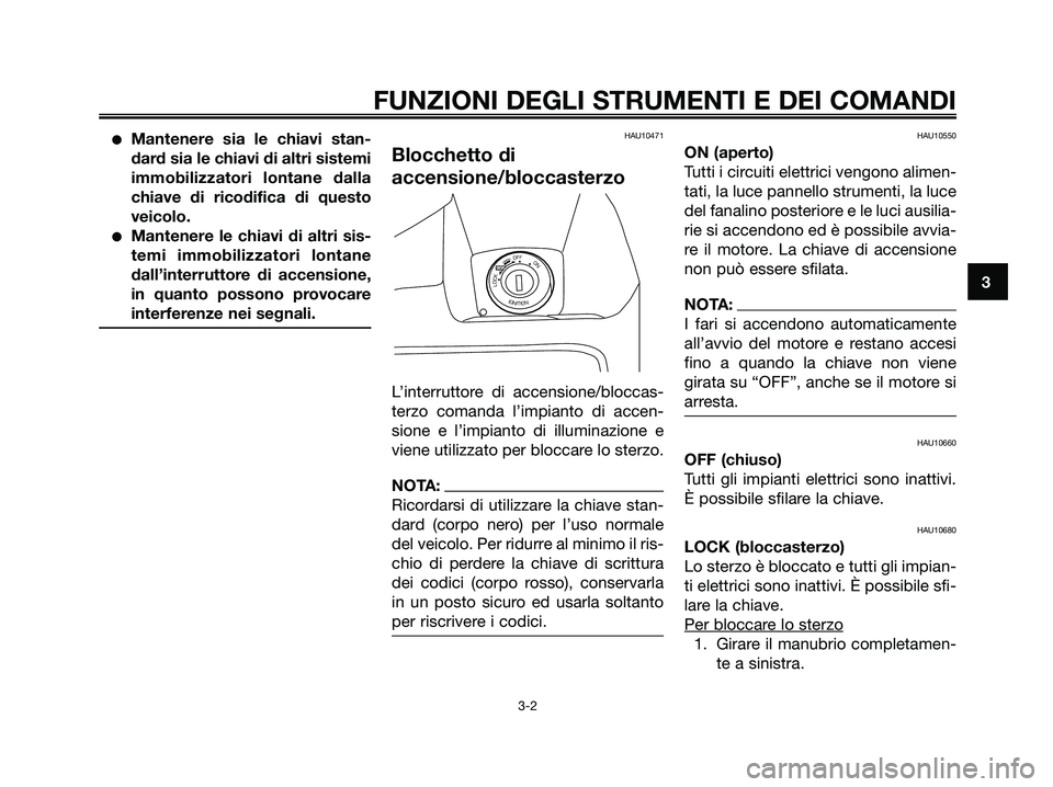 YAMAHA XMAX 125 2006  Manuale duso (in Italian) Mantenere sia le chiavi stan-
dard sia le chiavi di altri sistemi
immobilizzatori lontane dalla
chiave di ricodifica di questo
veicolo.
Mantenere le chiavi di altri sis-
temi immobilizzatori lontane