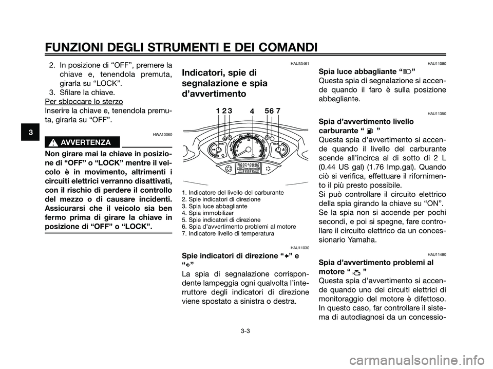YAMAHA XMAX 125 2006  Manuale duso (in Italian) 2. In posizione di “OFF”, premere la
chiave e, tenendola premuta,
girarla su “LOCK”.
3. Sfilare la chiave.
Per sbloccar
e lo sterzo
Inserire la chiave e, tenendola premu-
ta, girarla su “OFF