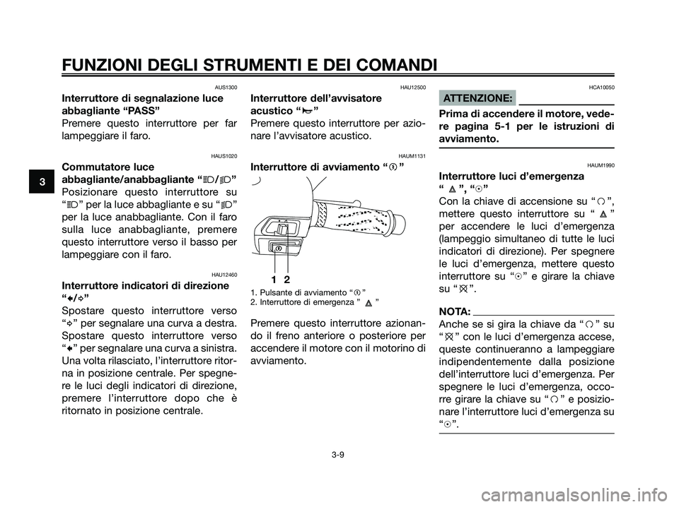 YAMAHA XMAX 125 2006  Manuale duso (in Italian) AUS1300
Interruttore di segnalazione luce
abbagliante “PASS”
Premere questo interruttore per far
lampeggiare il faro.
HAUS1020
Commutatore luce
abbagliante/anabbagliante “
j/k”
Posizionare que