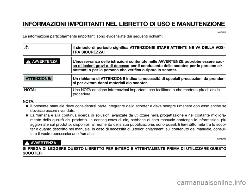 YAMAHA XMAX 125 2006  Manuale duso (in Italian) HAU34110
Le informazioni particolarmente importanti sono evidenziate dai seguenti richiami:
INFORMAZIONI IMPORTANTI NEL LIBRETTO DI USO E MANUTENZIONE
ATTENZIONE: Un richiamo di ATTENZIONE indica la n