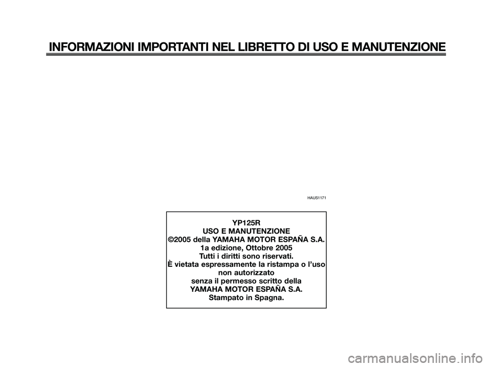 YAMAHA XMAX 125 2006  Manuale duso (in Italian) HAUS1171
INFORMAZIONI IMPORTANTI NEL LIBRETTO DI USO E MANUTENZIONE
YP125R
USO E MANUTENZIONE
©2005 della YAMAHA MOTOR ESPAÑA S.A.
1a edizione, Ottobre 2005
Tutti i diritti sono riservati.
È vietat