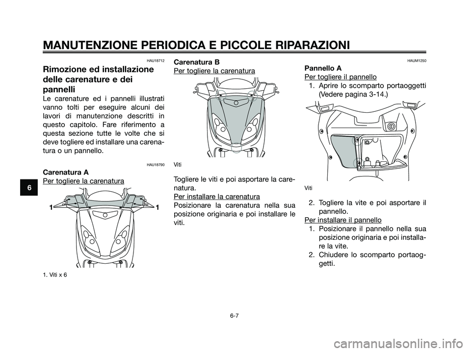 YAMAHA XMAX 125 2006  Manuale duso (in Italian) 6
MANUTENZIONE PERIODICA E PICCOLE RIPARAZIONI
6-7
HAU18712
Rimozione ed installazione
delle carenature e dei
pannelli
Le carenature ed i pannelli illustrati
vanno tolti per eseguire alcuni dei
lavori