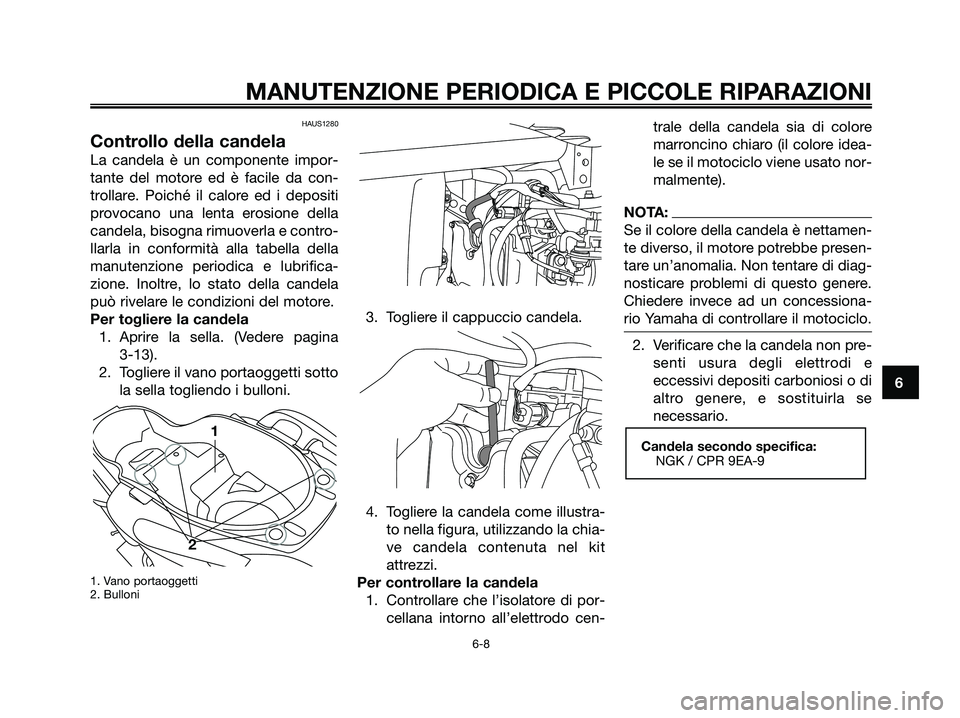YAMAHA XMAX 125 2006  Manuale duso (in Italian) HAUS1280
Controllo della candela
La candela è un componente impor-
tante del motore ed è facile da con-
trollare. Poiché il calore ed i depositi
provocano una lenta erosione della
candela, bisogna 