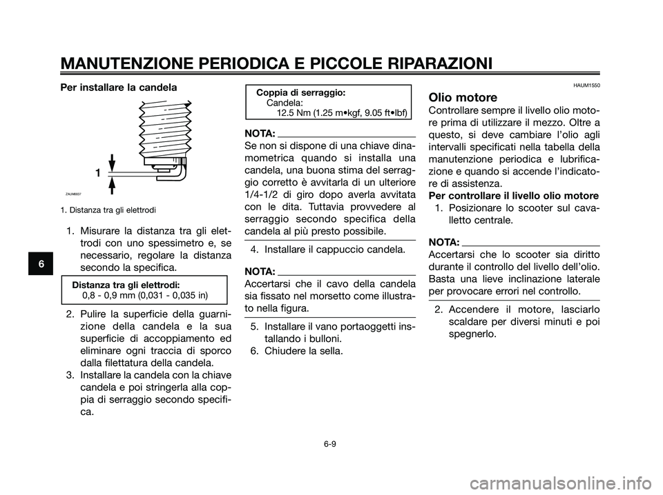 YAMAHA XMAX 125 2006  Manuale duso (in Italian) Per installare la candela
1. Distanza tra gli elettrodi
1. Misurare la distanza tra gli elet-
trodi con uno spessimetro e, se
necessario, regolare la distanza
secondo la specifica.
2. Pulire la superf