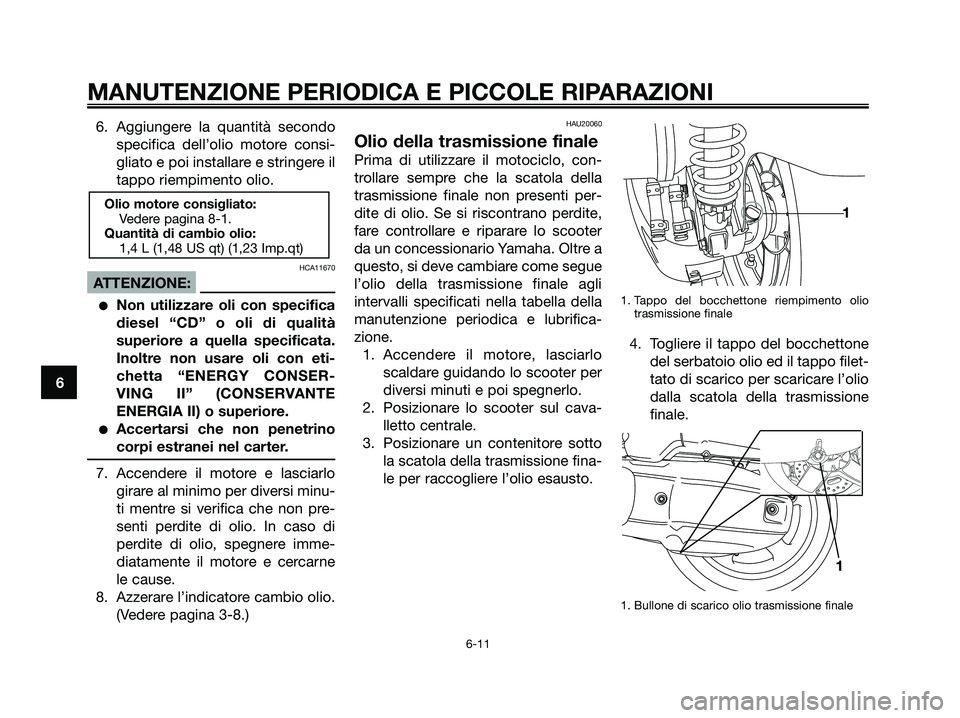 YAMAHA XMAX 125 2006  Manuale duso (in Italian) 6. Aggiungere la quantità secondo
specifica dell’olio motore consi-
gliato e poi installare e stringere il
tappo riempimento olio.
HCA11670
ATTENZIONE:
Non utilizzare oli con specifica
diesel “C