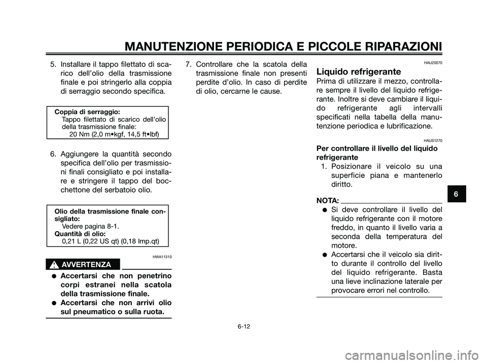 YAMAHA XMAX 125 2006  Manuale duso (in Italian) 5. Installare il tappo filettato di sca-
rico dell’olio della trasmissione
finale e poi stringerlo alla coppia
di serraggio secondo specifica.
6. Aggiungere la quantità secondo
specifica dell’oli