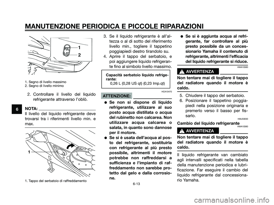 YAMAHA XMAX 125 2006  Manuale duso (in Italian) 1. Segno di livello massimo
2. Segno di livello minimo
2. Controllare il livello del liquido
refrigerante attraverso l’oblò.
NOTA:
Il livello del liquido refrigerante deve
trovarsi tra i riferiment