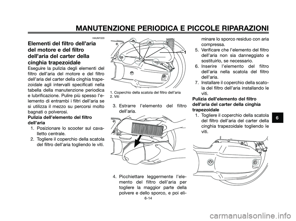 YAMAHA XMAX 125 2006  Manuale duso (in Italian) HAUM1320
Elementi del filtro dell’aria
del motore e del filtro
dell’aria del carter della
cinghia trapezoidale
Eseguire la pulizia degli elementi del
filtro dell’aria del motore e del filtro
del