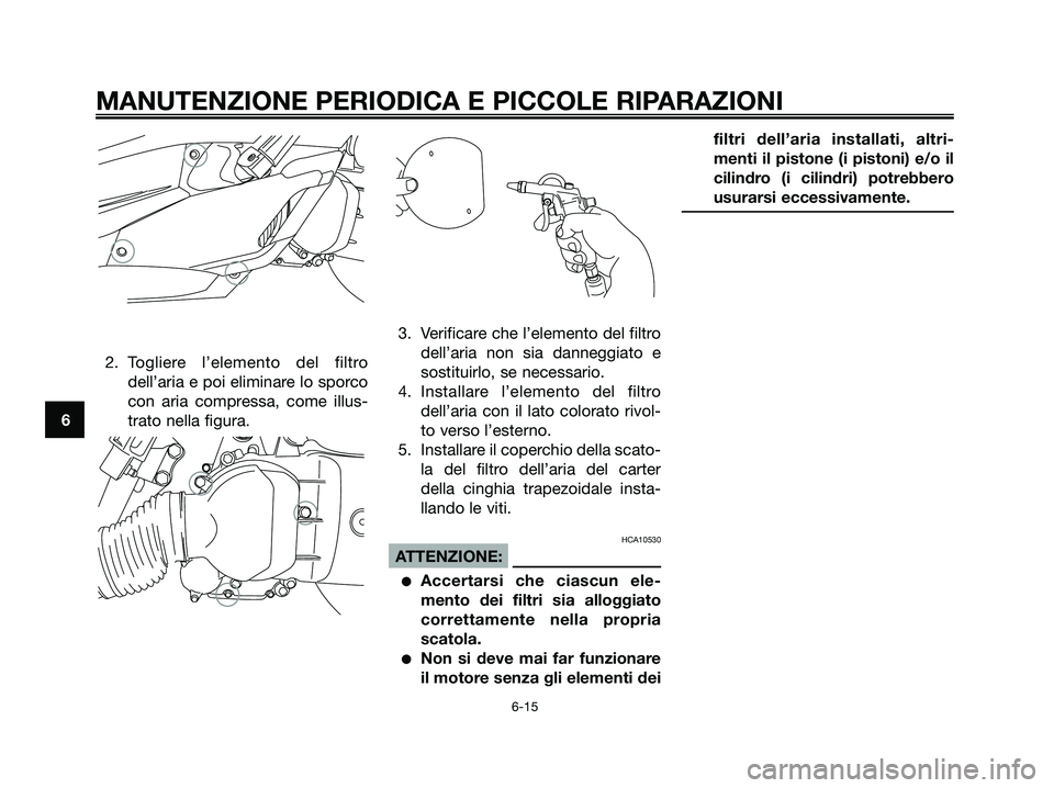 YAMAHA XMAX 125 2006  Manuale duso (in Italian) 2. Togliere l’elemento del filtro
dell’aria e poi eliminare lo sporco
con aria compressa, come illus-
trato nella figura.3. Verificare che l’elemento del filtro
dell’aria non sia danneggiato e