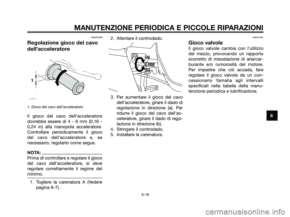 YAMAHA XMAX 125 2006  Manuale duso (in Italian) HAUS1290
Regolazione gioco del cavo
dell’acceleratore
1. Gioco del cavo dell’acceleratore
Il gioco del cavo dell’acceleratore
dovrebbe essere di 4 - 6 mm (0,16 -
0,24 in) alla manopola accelerat