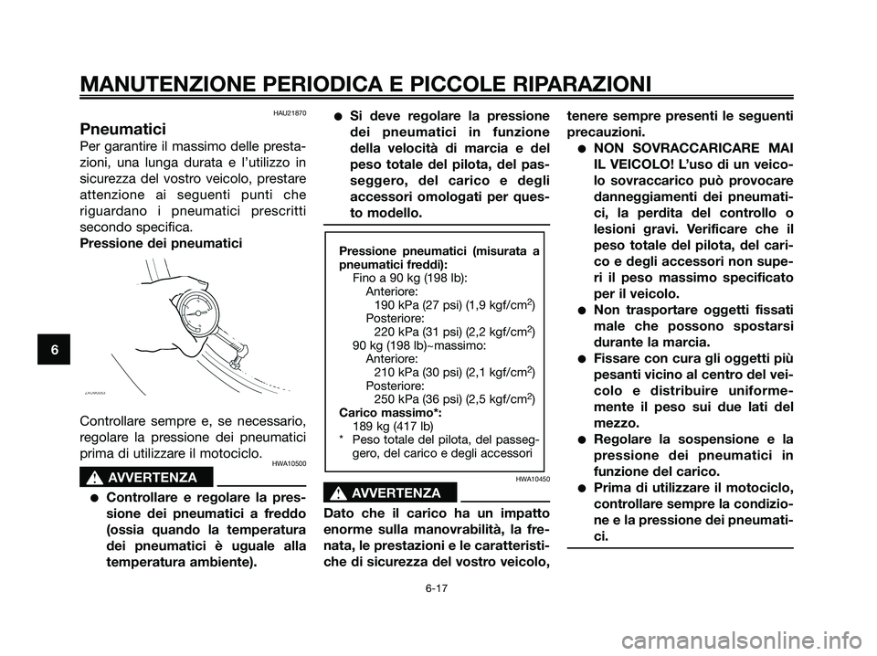 YAMAHA XMAX 125 2006  Manuale duso (in Italian) HAU21870
Pneumatici
Per garantire il massimo delle presta-
zioni, una lunga durata e l’utilizzo in
sicurezza del vostro veicolo, prestare
attenzione ai seguenti punti che
riguardano i pneumatici pre