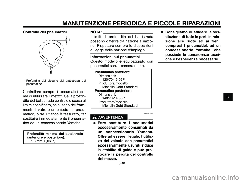 YAMAHA XMAX 125 2006  Manuale duso (in Italian) Controllo dei pneumatici
1. Profondità del disegno del battistrada del
pneumatico
Controllare sempre i pneumatici pri-
ma di utilizzare il mezzo. Se la profon-
dità del battistrada centrale è scesa