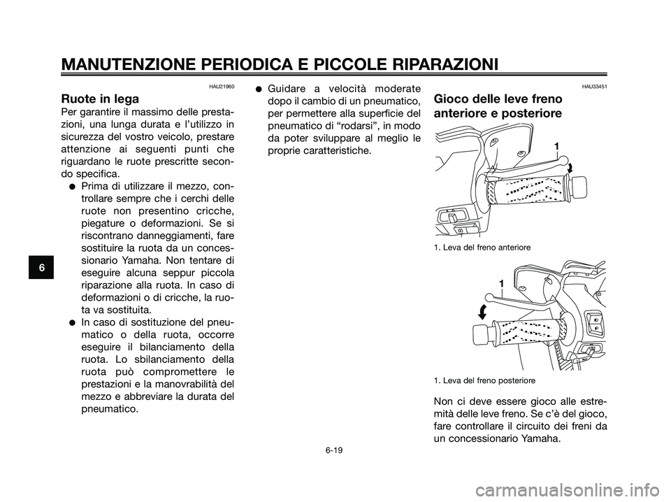 YAMAHA XMAX 125 2006  Manuale duso (in Italian) HAU21960
Ruote in lega
Per garantire il massimo delle presta-
zioni, una lunga durata e l’utilizzo in
sicurezza del vostro veicolo, prestare
attenzione ai seguenti punti che
riguardano le ruote pres