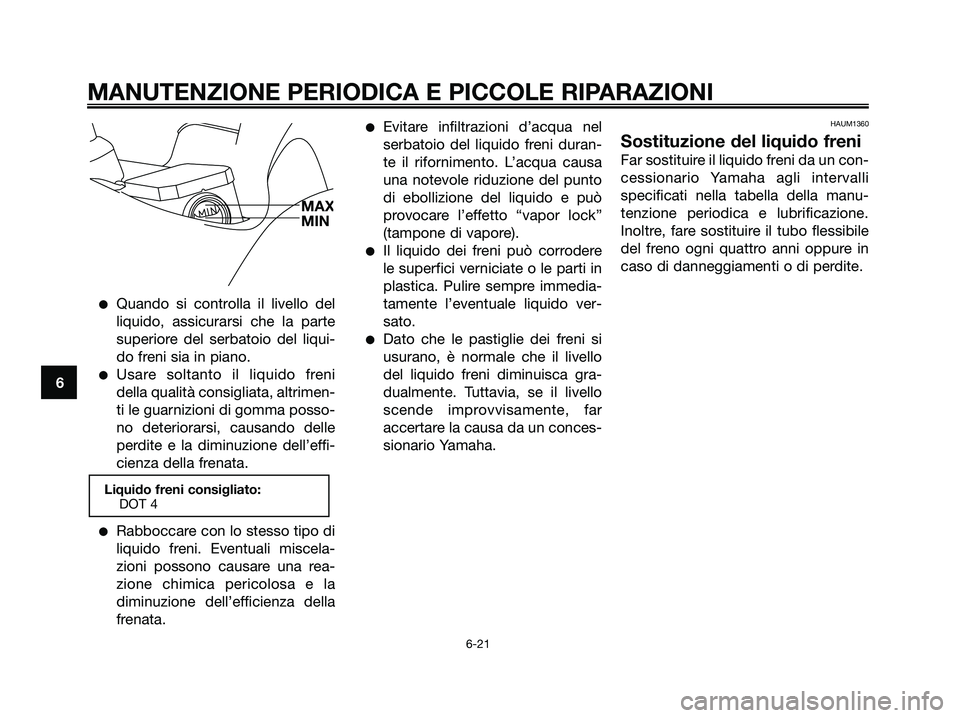 YAMAHA XMAX 125 2006  Manuale duso (in Italian) Quando si controlla il livello del
liquido, assicurarsi che la parte
superiore del serbatoio del liqui-
do freni sia in piano.
Usare soltanto il liquido freni
della qualità consigliata, altrimen-
t