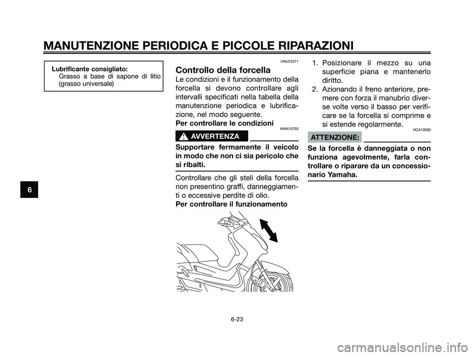 YAMAHA XMAX 125 2006  Manuale duso (in Italian) HAU23271
Controllo della forcella
Le condizioni e il funzionamento della
forcella si devono controllare agli
intervalli specificati nella tabella della
manutenzione periodica e lubrifica-
zione, nel m