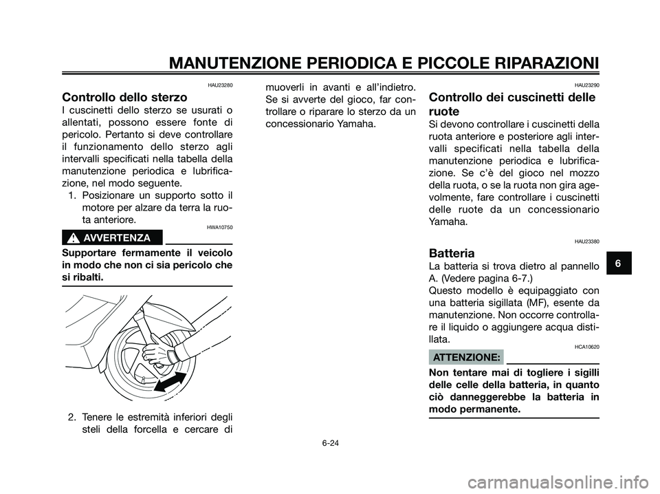 YAMAHA XMAX 125 2006  Manuale duso (in Italian) HAU23280
Controllo dello sterzo
I cuscinetti dello sterzo se usurati o
allentati, possono essere fonte di
pericolo. Pertanto si deve controllare
il funzionamento dello sterzo agli
intervalli specifica