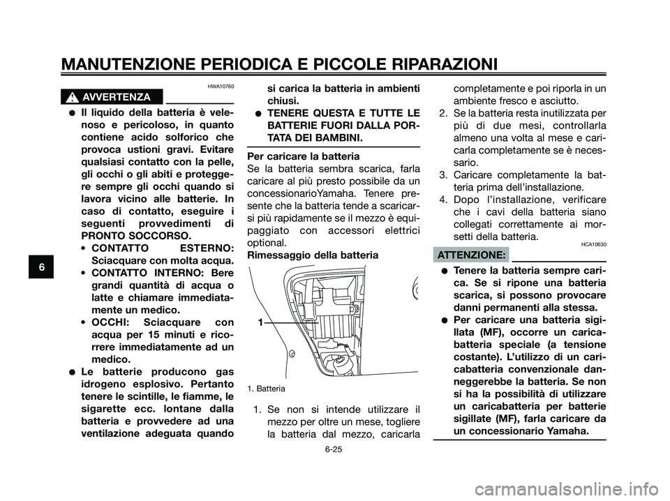 YAMAHA XMAX 125 2006  Manuale duso (in Italian) HWA10760
s s
AVVERTENZA
Il liquido della batteria è vele-
noso e pericoloso, in quanto
contiene acido solforico che
provoca ustioni gravi. Evitare
qualsiasi contatto con la pelle,
gli occhi o gli ab