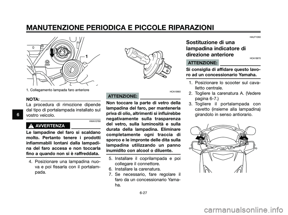 YAMAHA XMAX 125 2006  Manuale duso (in Italian) 1. Collegamento lampada faro anteriore
NOTA:
La procedura di rimozione dipende
dal tipo di portalampada installato sul
vostro veicolo.
HWA10790
s s
AVVERTENZA
Le lampadine del faro si scaldano
molto. 