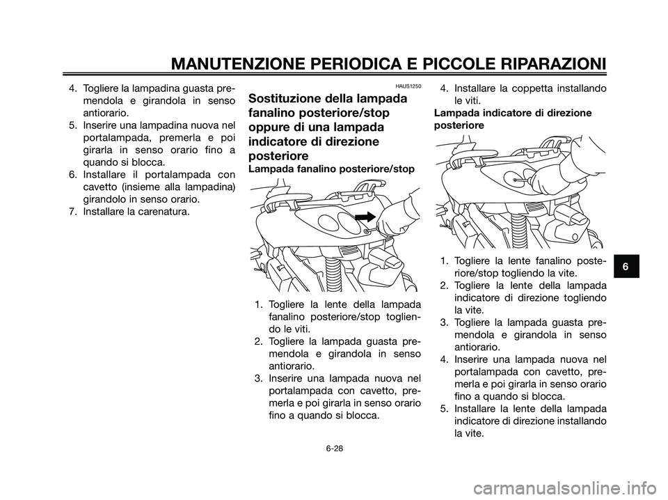 YAMAHA XMAX 125 2006  Manuale duso (in Italian) 4. Togliere la lampadina guasta pre-
mendola e girandola in senso
antiorario.
5. Inserire una lampadina nuova nel
portalampada, premerla e poi
girarla in senso orario fino a
quando si blocca.
6. Insta
